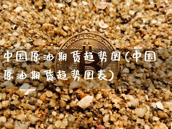 中国原油期货趋势图(中国原油期货趋势图表)_https://www.tuogunzhijia.com_原油期货_第1张