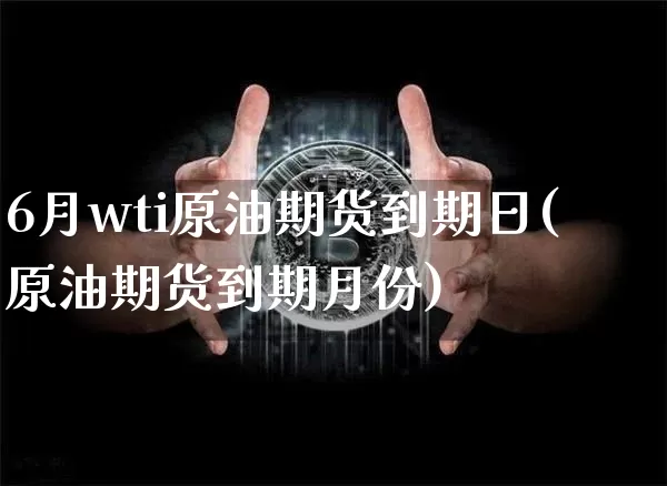 6月wti原油期货到期日(原油期货到期月份)_https://www.tuogunzhijia.com_道指期货_第1张