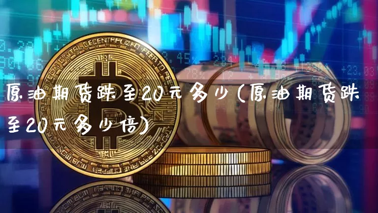 原油期货跌至20元多少(原油期货跌至20元多少倍)_https://www.tuogunzhijia.com_黄金期货_第1张