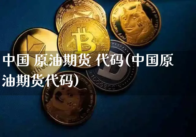 中国 原油期货 代码(中国原油期货代码)_https://www.tuogunzhijia.com_道指期货_第1张
