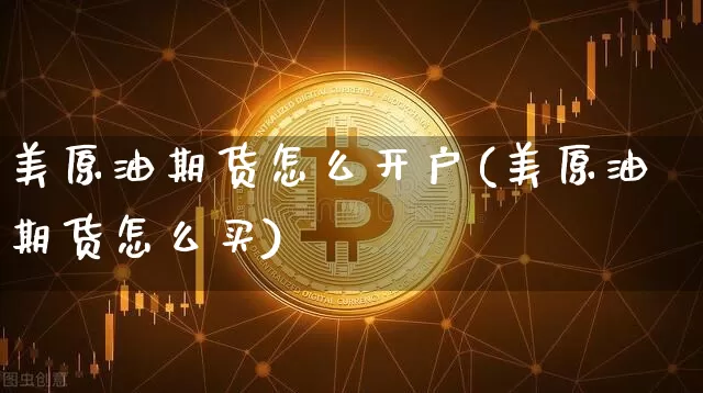 美原油期货怎么开户(美原油期货怎么买)_https://www.tuogunzhijia.com_内盘期货_第1张