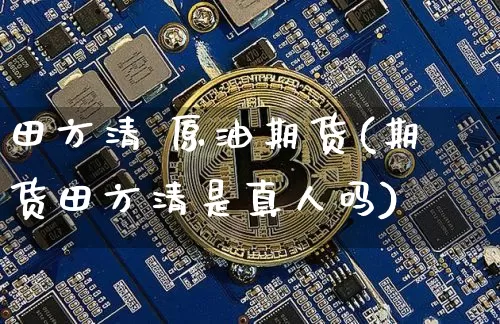 田方清 原油期货(期货田方清是真人吗)_https://www.tuogunzhijia.com_道指期货_第1张