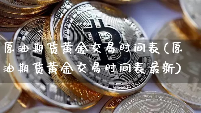 原油期货黄金交易时间表(原油期货黄金交易时间表最新)_https://www.tuogunzhijia.com_恒指期货_第1张