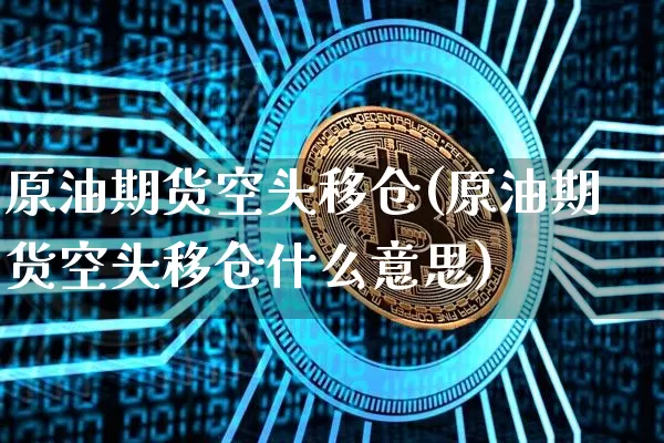 原油期货空头移仓(原油期货空头移仓什么意思)_https://www.tuogunzhijia.com_内盘期货_第1张