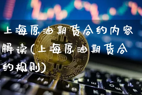 上海原油期货合约内容解读(上海原油期货合约规则)_https://www.tuogunzhijia.com_黄金期货_第1张