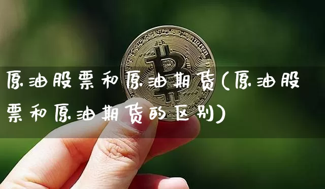 原油股票和原油期货(原油股票和原油期货的区别)_https://www.tuogunzhijia.com_恒指期货_第1张