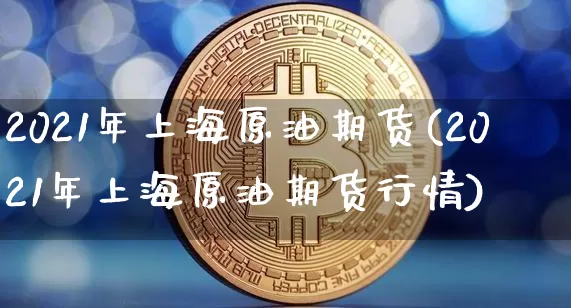 2021年上海原油期货(2021年上海原油期货行情)_https://www.tuogunzhijia.com_恒指期货_第1张