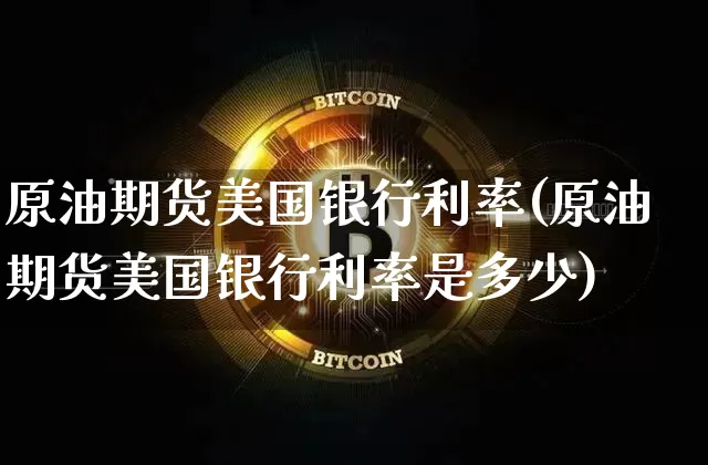 原油期货美国银行利率(原油期货美国银行利率是多少)_https://www.tuogunzhijia.com_道指期货_第1张
