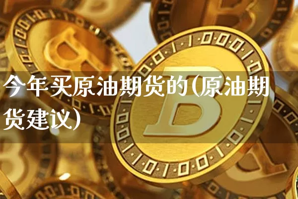 今年买原油期货的(原油期货建议)_https://www.tuogunzhijia.com_恒指期货_第1张