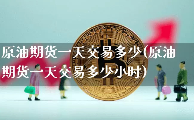 原油期货一天交易多少(原油期货一天交易多少小时)_https://www.tuogunzhijia.com_原油期货_第1张