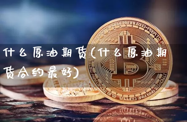 什么原油期货(什么原油期货合约最好)_https://www.tuogunzhijia.com_黄金期货_第1张