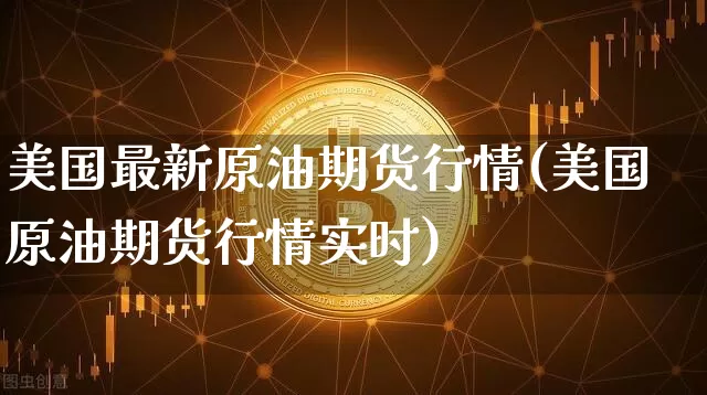 美国最新原油期货行情(美国原油期货行情实时)_https://www.tuogunzhijia.com_道指期货_第1张