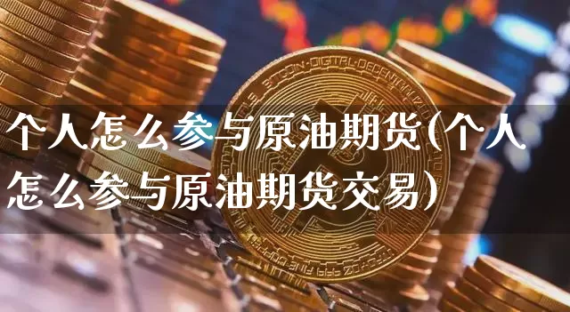 个人怎么参与原油期货(个人怎么参与原油期货交易)_https://www.tuogunzhijia.com_道指期货_第1张