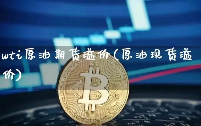 wti原油期货溢价(原油现货溢价)_https://www.tuogunzhijia.com_恒指期货_第1张
