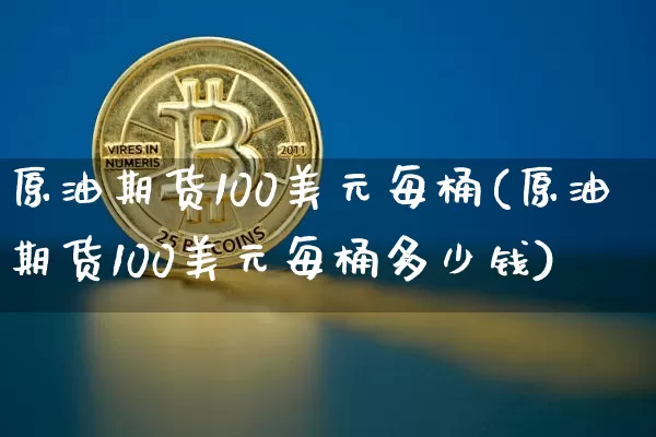 原油期货100美元每桶(原油期货100美元每桶多少钱)_https://www.tuogunzhijia.com_原油期货_第1张