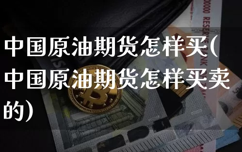 中国原油期货怎样买(中国原油期货怎样买卖的)_https://www.tuogunzhijia.com_内盘期货_第1张