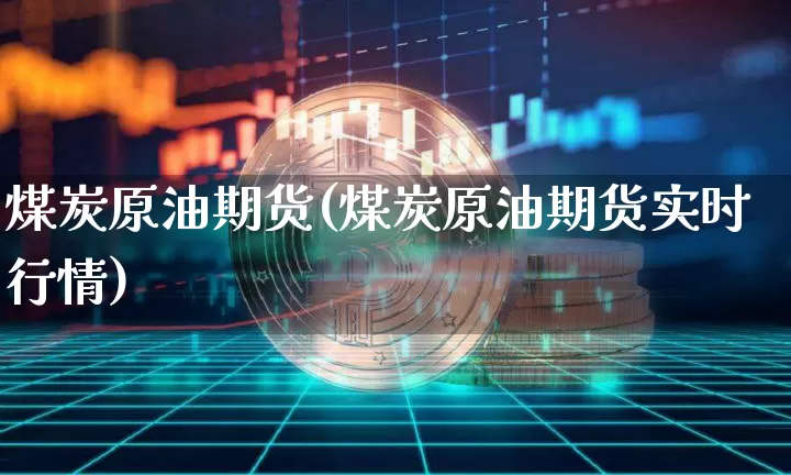 煤炭原油期货(煤炭原油期货实时行情)_https://www.tuogunzhijia.com_道指期货_第1张