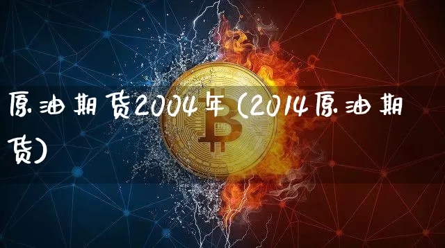 原油期货2004年(2014原油期货)_https://www.tuogunzhijia.com_黄金期货_第1张