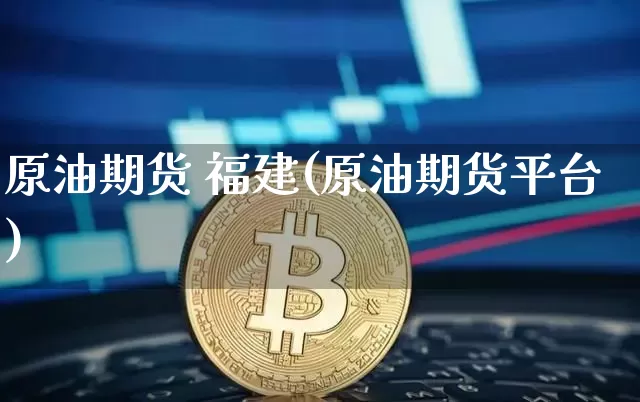 原油期货 福建(原油期货平台)_https://www.tuogunzhijia.com_黄金期货_第1张
