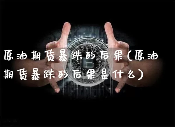 原油期货暴跌的后果(原油期货暴跌的后果是什么)_https://www.tuogunzhijia.com_原油期货_第1张