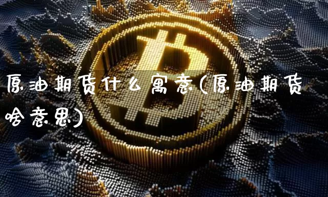 原油期货什么寓意(原油期货啥意思)_https://www.tuogunzhijia.com_道指期货_第1张