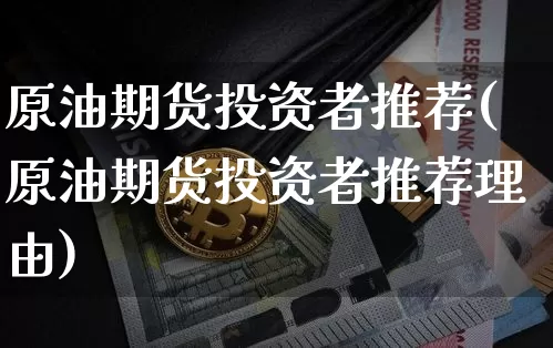 原油期货投资者推荐(原油期货投资者推荐理由)_https://www.tuogunzhijia.com_原油期货_第1张