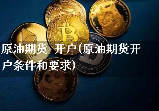 原油期货  开户(原油期货开户条件和要求)_https://www.tuogunzhijia.com_国际期货_第1张
