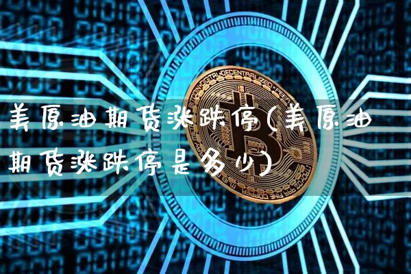 美原油期货涨跌停(美原油期货涨跌停是多少)_https://www.tuogunzhijia.com_黄金期货_第1张