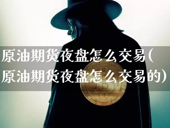 原油期货夜盘怎么交易(原油期货夜盘怎么交易的)_https://www.tuogunzhijia.com_恒指期货_第1张