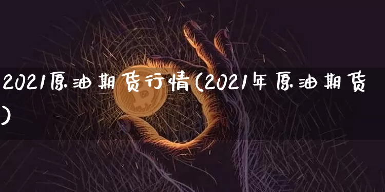 2021原油期货行情(2021年原油期货)_https://www.tuogunzhijia.com_道指期货_第1张