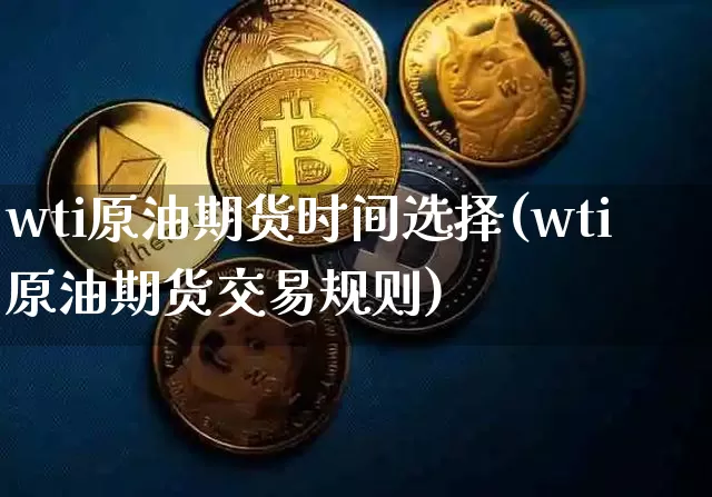 wti原油期货时间选择(wti原油期货交易规则)_https://www.tuogunzhijia.com_国际期货_第1张
