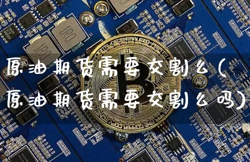 原油期货需要交割么(原油期货需要交割么吗)_https://www.tuogunzhijia.com_纳指期货_第1张