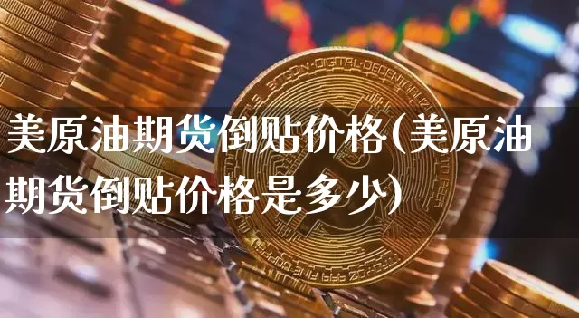 美原油期货倒贴价格(美原油期货倒贴价格是多少)_https://www.tuogunzhijia.com_黄金期货_第1张