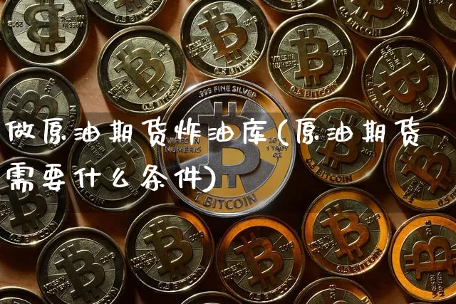 做原油期货炸油库(原油期货需要什么条件)_https://www.tuogunzhijia.com_恒指期货_第1张