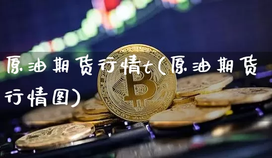 原油期货行情t(原油期货行情图)_https://www.tuogunzhijia.com_内盘期货_第1张
