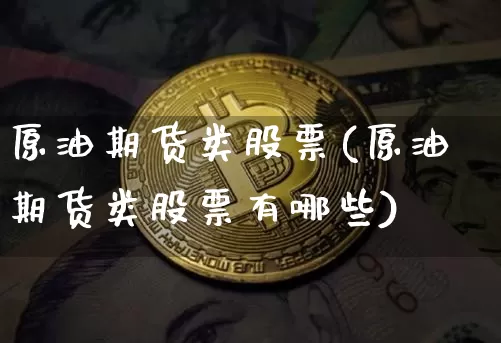 原油期货类股票(原油期货类股票有哪些)_https://www.tuogunzhijia.com_恒指期货_第1张