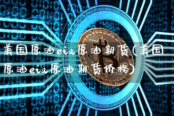 美国原油eia原油期货(美国原油eia原油期货价格)_https://www.tuogunzhijia.com_原油期货_第1张