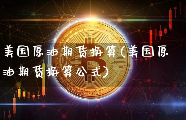 美国原油期货换算(美国原油期货换算公式)_https://www.tuogunzhijia.com_内盘期货_第1张