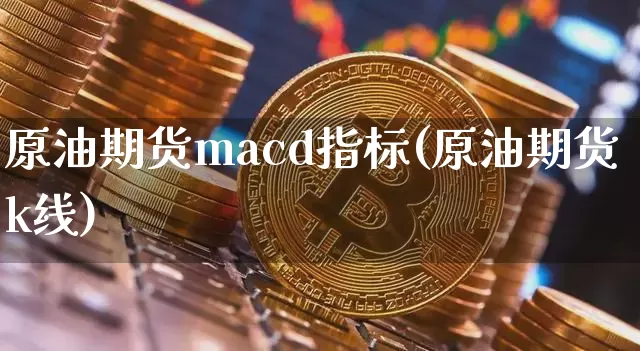 原油期货macd指标(原油期货k线)_https://www.tuogunzhijia.com_恒指期货_第1张