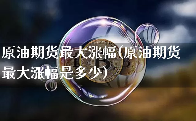 原油期货最大涨幅(原油期货最大涨幅是多少)_https://www.tuogunzhijia.com_黄金期货_第1张