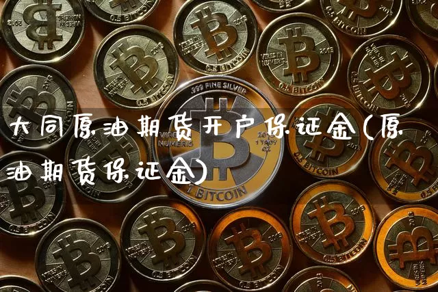 大同原油期货开户保证金(原油期货保证金)_https://www.tuogunzhijia.com_黄金期货_第1张