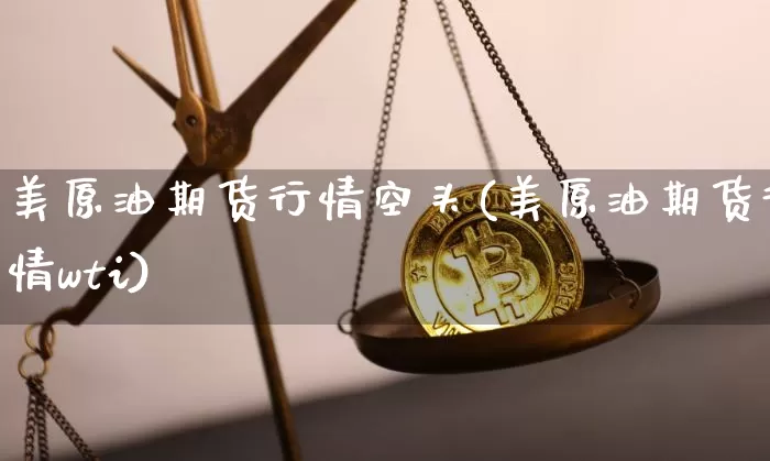 美原油期货行情空头(美原油期货行情wti)_https://www.tuogunzhijia.com_纳指期货_第1张
