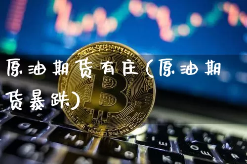 原油期货有庄(原油期货暴跌)_https://www.tuogunzhijia.com_黄金期货_第1张