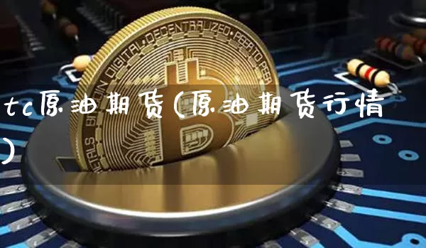 tc原油期货(原油期货行情)_https://www.tuogunzhijia.com_道指期货_第1张