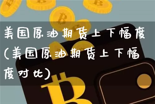 美国原油期货上下幅度(美国原油期货上下幅度对比)_https://www.tuogunzhijia.com_原油期货_第1张
