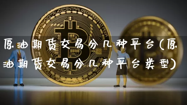 原油期货交易分几种平台(原油期货交易分几种平台类型)_https://www.tuogunzhijia.com_内盘期货_第1张