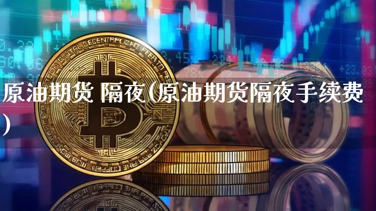 原油期货 隔夜(原油期货隔夜手续费)_https://www.tuogunzhijia.com_道指期货_第1张