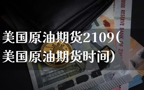 美国原油期货2109(美国原油期货时间)_https://www.tuogunzhijia.com_恒指期货_第1张