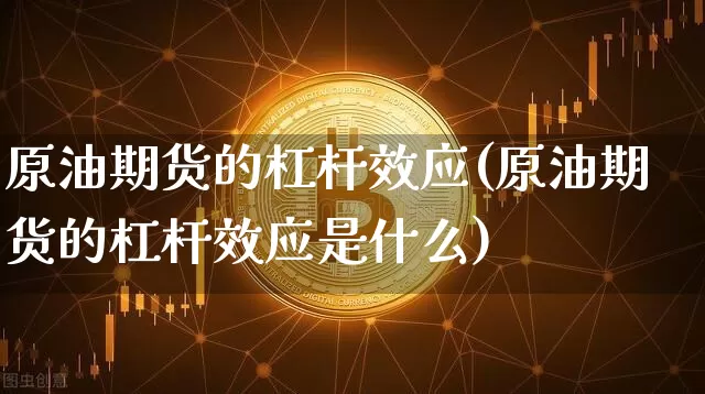 原油期货的杠杆效应(原油期货的杠杆效应是什么)_https://www.tuogunzhijia.com_原油期货_第1张
