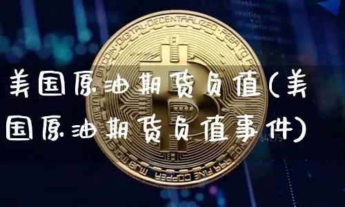 美国原油期货负值(美国原油期货负值事件)_https://www.tuogunzhijia.com_国际期货_第1张
